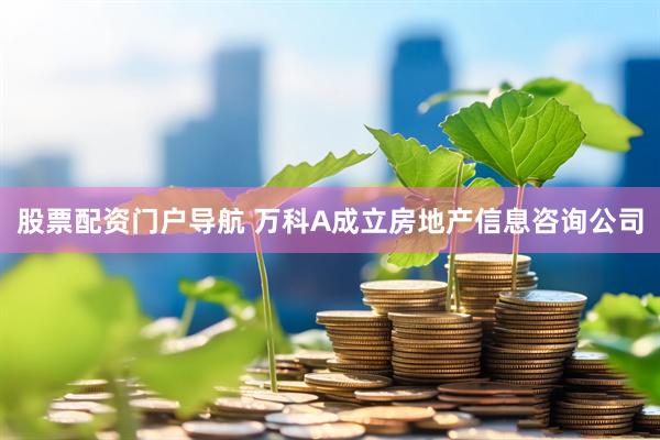股票配资门户导航 万科A成立房地产信息咨询公司