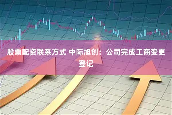 股票配资联系方式 中际旭创：公司完成工商变更登记