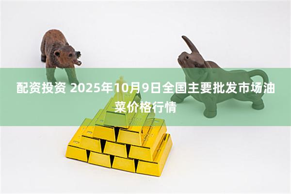 配资投资 2025年10月9日全国主要批发市场油菜价格行情