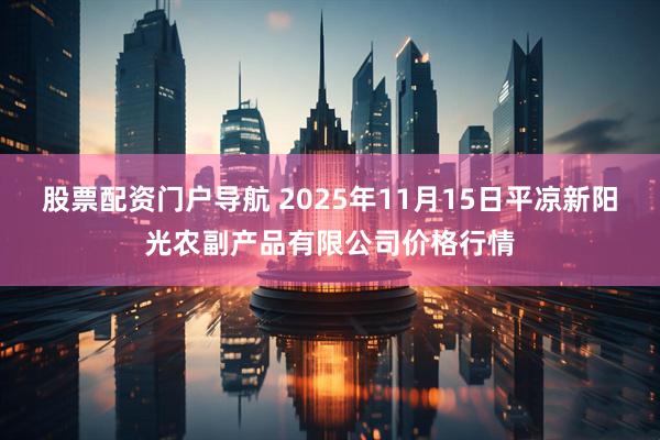 股票配资门户导航 2025年11月15日平凉新阳光农副产品有限公司价格行情