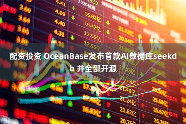 配资投资 OceanBase发布首款AI数据库seekdb 并全部开源