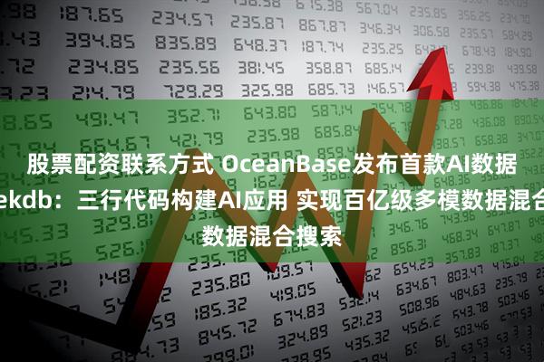 股票配资联系方式 OceanBase发布首款AI数据库seekdb：三行代码构建AI应用 实现百亿级多模数据混合搜索