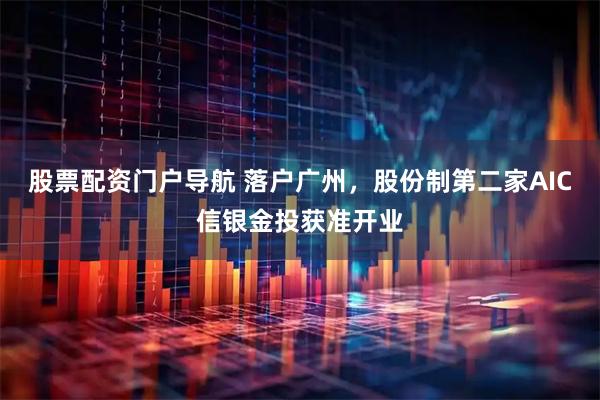 股票配资门户导航 落户广州，股份制第二家AIC信银金投获准开业