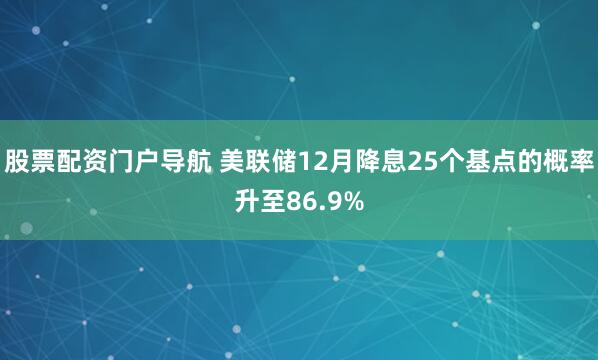 股票配资门户导航 美联储12月降息25个基点的概率升至86.9%