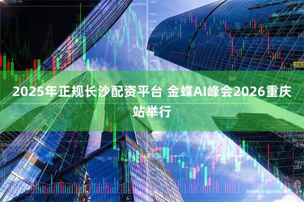 2025年正规长沙配资平台 金蝶AI峰会2026重庆站举行